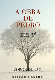 Title: A Obra de Pedro - uma natural dissertação, Author: Jorge Durão