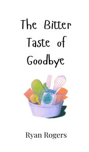 Title: The Bitter Taste of Goodbye, Author: Ryan Rogers