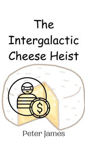 Title: The Intergalactic Cheese Heist, Author: Peter James