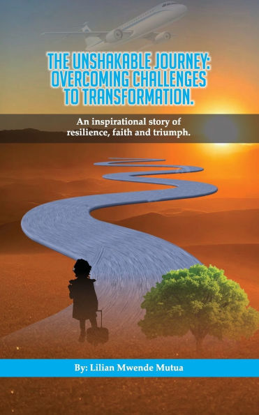 The Unshakable Journey: Overcoming Challenges to Transformation: A story Faith, Resilience, and Triumph over Adversity