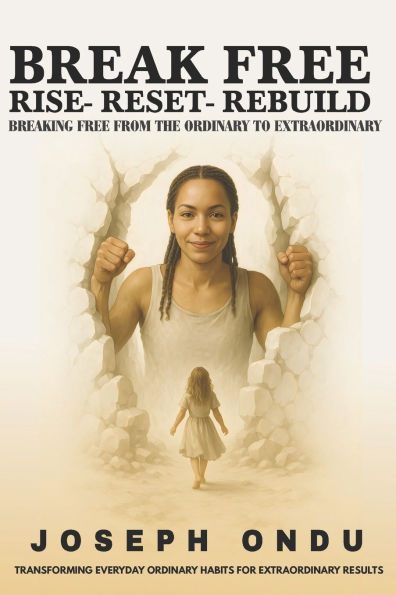 Break Free: RISE - RESET - REBUILD (Transforming Everyday Ordinary Habits for Extraordinary Results)