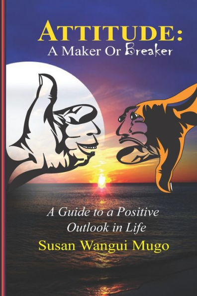 Attitude: A MAKER OR BREAKER: A Guide to a Positive Outlook in Life