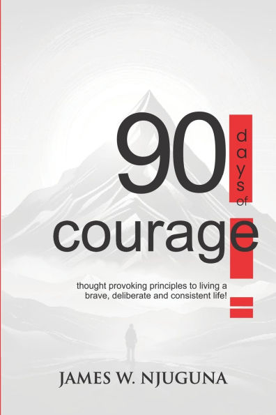 90 Days Of Courage: Daily Principles for Living a Bold, Deliberate, and Purpose-Driven Life