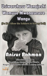 Title: Usiwaruhusu Wanajeshi Kumuua Mwanasesere Wangu, Author: Anisur Rahman