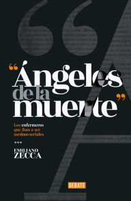 Title: Ángeles de la muerte: Los enfermeros que iban a ser asesinos seriales, Author: Emiliano Zecca