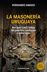 Title: La masonería Uruguaya: Por qué (casi) todas las puertas conducen a esta logia, Author: Fernando Amado