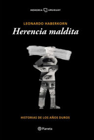 Title: Herencia maldita: Historia de los años duros, Author: Leonardo Haberkorn
