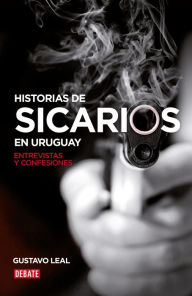 Title: Historias de sicarios en Uruguay: Entrevistas y confesiones, Author: Gustavo Leal