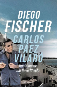 Title: Carlos Páez Vilaró: Hasta donde me lleve la vida, Author: Diego Fischer