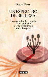 Title: Un espectro de belleza: Ensayo sobre la vivencia de los espacios desde una mirada neurodivergente, Author: Tosar Diego