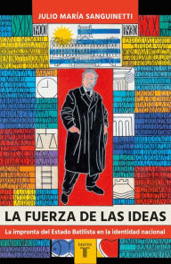 Title: La fuerza de las ideas: La impronta del Estado Batllista en la identidad nacional, Author: Julio María Sanguinetti