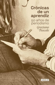 Title: Crónicas de un aprendiz: 50 años de periodismo, Author: Graziano Pascale