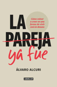 Title: La pareja ya fue: Cómo volver a creer en una forma de vivir casi en desuso, Author: Álvaro Alcuri