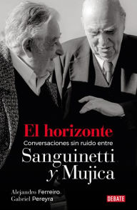 Title: El horizonte: Conversaciones sin ruido entre Sanguinetti y Mujica, Author: Alejandro Ferreiro