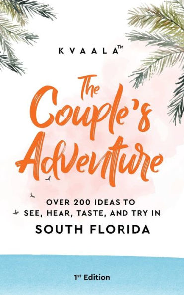 The Couple's Adventure - Over 200 Ideas to See, Hear, Taste, and Try in South Florida: Make Memories That Will Last a Lifetime in the South of the Sunshine State