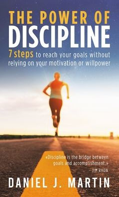 The power of discipline: 7 steps to reach your goals without relying on motivation or willpower