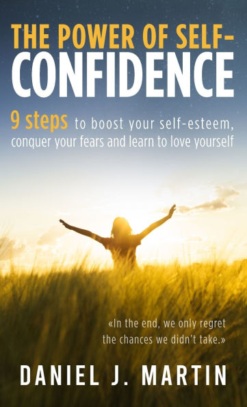The power of self-confidence: 9 steps to boost your self-esteem, conquer fears and learn love yourself