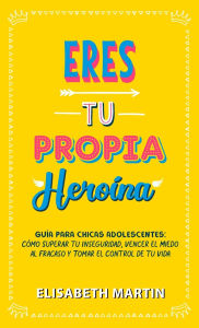 Title: Eres tu propia heroÃ¯Â¿Â½na: GuÃ¯Â¿Â½a para chicas adolescentes: CÃ¯Â¿Â½mo superar tu inseguridad, vencer el miedo al fracaso y tomar el control de tu vida, Author: Elisabeth Martin