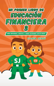 Title: Mi Primer Libro de Educaciï¿½n Financiera 3: Cï¿½mo emprender, invertir y tomar decisiones con mi dinero, Author: Floren Verdï