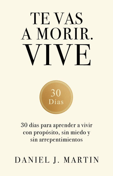 Te vas a morir. Vive: 30 días para aprender a vivir con propósito, sin miedo y sin arrepentimientos