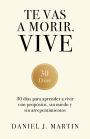 Te vas a morir. Vive: 30 días para aprender a vivir con propósito, sin miedo y sin arrepentimientos