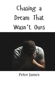 Title: Chasing a Dream That Wasn't Ours, Author: Peter James