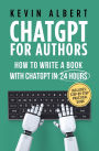 ChatGPT for Authors: How to Write a Book with ChatGPT in 24 Hours