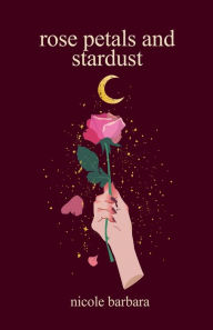 Title: rose petals and stardust: poetry on love, heartbreak and self-discovery by nicole barbara, Author: Nicole Barbara