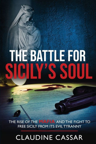The Battle for Sicily's Soul: The Rise of the Mafia and the Fight to Free Sicily from Its Evil Tyranny