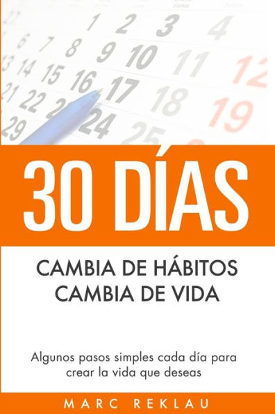 30 Días - Cambia de hábitos, cambia de vida: Algunos pasos simples cada día para crear la vida que deseas