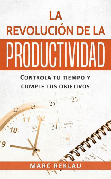 La Revoluciï¿½n de la Productividad: Controla tu tiempo y cumple tus objetivos