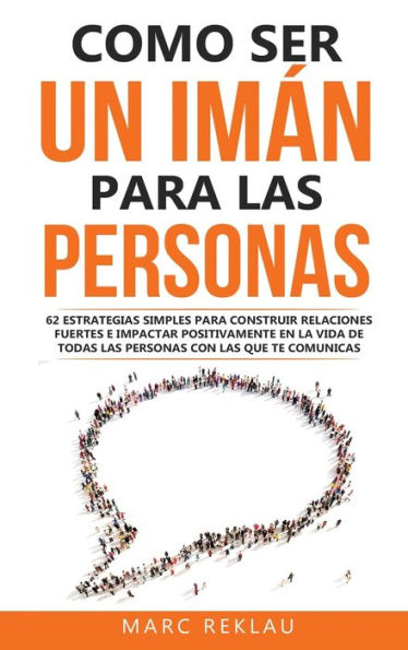 Como ser un imÃ¯Â¿Â½n para las personas: 62 Estrategias simples para construir relaciones fuertes e impactar positivamente en la vida de todas las personas con las que te comunicas