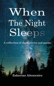 Title: When The Night Sleeps: A collection of short stories and poems., Author: Zakariaa Aitouraies