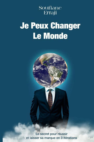 Je Peux Changer Le Monde !: Secret pour Réussir et Laisser sa marque en 3 Itérations
