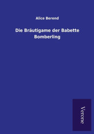 Title: Die Bräutigame der Babette Bomberling, Author: Alice Berend