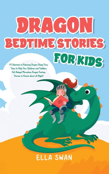 Dragon Bedtime Stories For Kids: A Collection of Relaxing Sleep Fairy Tales to Help Your Children and Toddlers Fall Asleep! Marvelous Fantasy Dream about all Night!