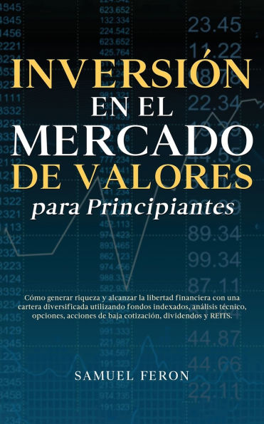 Inversiï¿½n en el mercado de valores para principiantes: Cï¿½mo generar riqueza y alcanzar la libertad financiera con una cartera diversificada utilizando fondos indexados, anï¿½lisis tï¿½cnico, opciones, acciones de baja cotizaciï¿½n, dividendos y REITS.