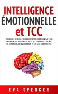 Title: Intelligence émotionnelle et TCC: Techniques de thérapie cognitive et comportementale pour améliorer vos relations et votre QE. Surmontez l'anxiété, la dépression, la manipulation et les abus narcissiques., Author: Eva Spencer