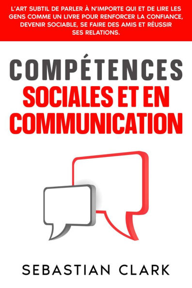 Compétences sociales et en communication: L'art subtil de parler à n'importe qui et de lire les gens comme un livre pour renforcer la confiance, devenir sociable, se faire des amis et réussir ses relations.