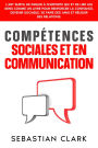 Compétences sociales et en communication: L'art subtil de parler à n'importe qui et de lire les gens comme un livre pour renforcer la confiance, devenir sociable, se faire des amis et réussir ses relations.