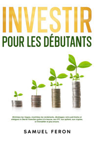 Title: Investir pour les débutants: Minimisez les risques, maximisez les rendements, développez votre patrimoine et atteignez la liberté financière grâce à la bourse, aux ETF, aux options, aux cryptos, à l'immobilier et plus encore., Author: Samuel Feron