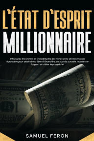 Title: L'état d'esprit millionnaire: Découvrez les secrets et les habitudes des riches avec des techniques éprouvées pour atteindre la liberté financière, un succès durable, manifester l'argent et attirer la prospérité., Author: Samuel Feron