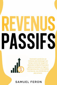 Title: Revenus passifs: Comment construire sa richesse sans échanger son temps contre de l'argent et atteindre la liberté financière grâce au business en ligne, à l'entrepreneuriat, à l'immobilier, à la bourse, aux dividendes et plus encore., Author: Samuel Feron
