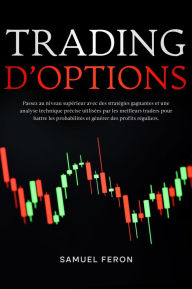 Title: Trading d'options: Passez au niveau supérieur avec des stratégies gagnantes et une analyse technique précise utilisées par les meilleurs traders pour battre les probabilités et générer des profits réguliers., Author: Samuel Feron
