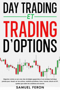 Title: Day trading et trading d'options: Négociez comme un pro avec des stratégies gagnantes et une analyse technique précise pour réussir sur les actions, matières premières, forex, futures, bitcoin et ETF, quelles que soient les conditions de marché., Author: Samuel Feron