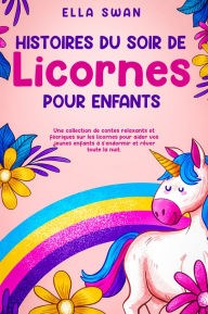 Title: Histoires du soir de licornes pour enfants: Une collection de contes relaxants et féeriques sur les licornes pour aider vos jeunes enfants à s'endormir et rêver toute la nuit., Author: Ella Swan