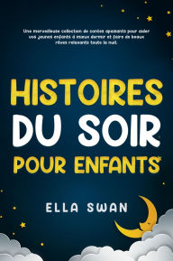 Title: Histoires du soir pour enfants: Une merveilleuse collection de contes apaisants pour aider vos jeunes enfants à mieux dormir et faire de beaux rêves relaxants toute la nuit., Author: Ella Swan