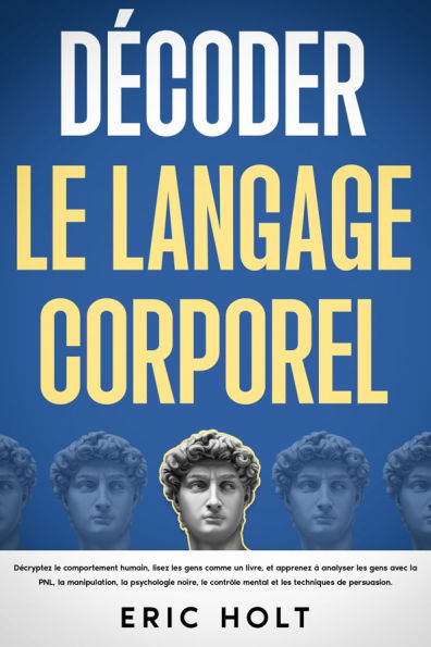 Décoder le langage corporel: Décryptez le comportement humain, lisez les gens comme un livre, et apprenez à analyser les gens avec la PNL, la manipulation, la psychologie noire, le contrôle mental et les techniques de persuasion.
