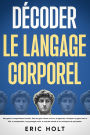 Décoder le langage corporel: Décryptez le comportement humain, lisez les gens comme un livre, et apprenez à analyser les gens avec la PNL, la manipulation, la psychologie noire, le contrôle mental et les techniques de persuasion.