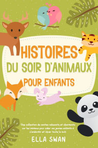 Title: Histoires du soir d'animaux pour enfants: Une collection de contes relaxants et charmants sur les animaux pour aider vos jeunes enfants à s'endormir et rêver toute la nuit., Author: Ella Swan